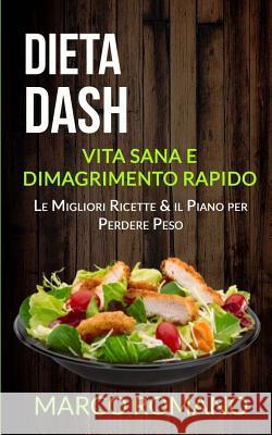 Dieta Dash: Vita Sana e Dimagrimento Rapido (Le Migliori Ricette & il Piano per Perdere Peso) Romano, Marco 9781977564979