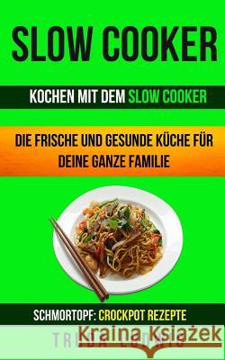 Slow Cooker (Sammlung): Kochen mit dem Slow Cooker: Die frische und gesunde Küche für deine ganze Familie: Schnelle und leichte Rezepte (Schmo Dietrich, Josef 9781977565440