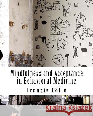 Mindfulness and Acceptance in Behavioral Medicine Francis Edlin 9781977568588 Createspace Independent Publishing Platform