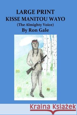 Kisse Manitou Wayo Large Print: The Almighty Voice Ron Gale 9781977571700 Createspace Independent Publishing Platform