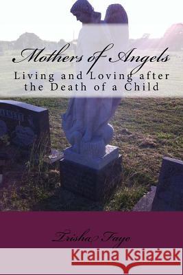 Mothers of Angels: Living and Loving after the Death of a Child Faye, Trisha 9781977572042 Createspace Independent Publishing Platform