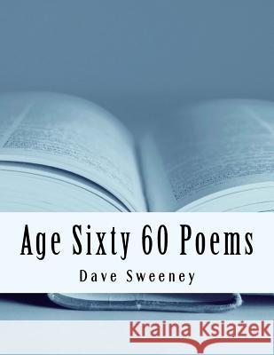 Age Sixty: 60 Poems! Dave Sweeney 9781977572325 Createspace Independent Publishing Platform