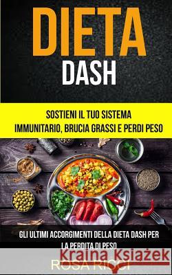 Dieta Dash: Sostieni il Tuo Sistema Immunitario, Brucia Grassi e Perdi Peso (Gli ultimi accorgimenti della Dieta Dash per la perdi Ricci, Rosa 9781977572561 Createspace Independent Publishing Platform