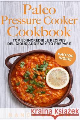 Paleo Pressure Cooker Cookbook Top 50 Incredible Recipes Delicious and Easy to Prepare Nancy Brown 9781977573421 Createspace Independent Publishing Platform
