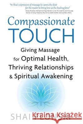 Compassionate Touch: Giving Massage for Optimal Health, Thriving Relationships & Spiritual Awakening Shai Plonski 9781977580559 Createspace Independent Publishing Platform