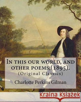 In this our world, and other poems;(1895). By: Charlotte Perkins Gilman: (Original Classics) Gilman, Charlotte Perkins 9781977591821