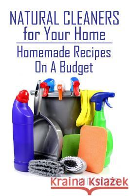 Natural Cleaners for Your Home: Homemade Recipes On A Budget: (Homemade Cleaners, Organic Cleaners) Morris, Helga 9781977596468 Createspace Independent Publishing Platform