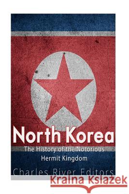 North Korea: The History of the Notorious Hermit Kingdom Charles River Editors 9781977597540 Createspace Independent Publishing Platform