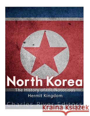 North Korea: The History of the Notorious Hermit Kingdom Charles River Editors 9781977597557 Createspace Independent Publishing Platform