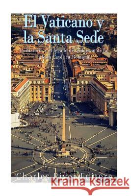 El Vaticano y la Santa Sede: La historia y el legado del gobierno de la Iglesia Católica Romana Charles River Editors 9781977598288