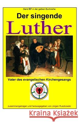 Der singende Luther - Vater des evangelischen Gesangs: Band 97 in der gelben Buchreihe bei Juergen Ruszkowski Ruszkowski, Juergen 9781977599858