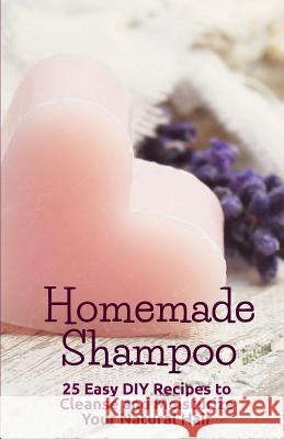 Homemade Shampoo: 25 Easy Recipes to Cleanse and Moisturize Your Natural Hair B. Clishea 9781977600011 Createspace Independent Publishing Platform