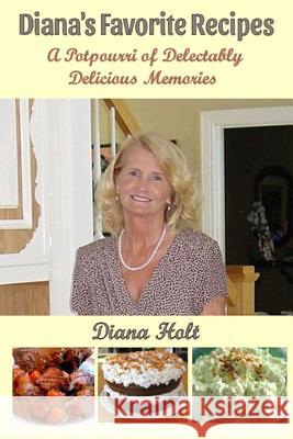 Diana's Favorite Recipes: A Potpourri of Delectably Delicious Memories Diana Holt Bob Holt 9781977602237 Createspace Independent Publishing Platform