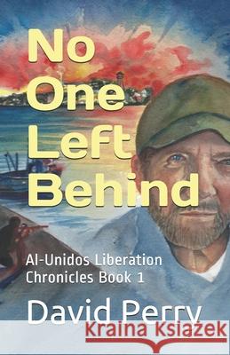 No One Left Behind: Al-Unidos Liberation Chronicles Book 1 MR David Perry 9781977606747 Createspace Independent Publishing Platform