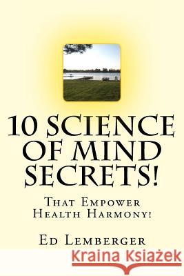 10 Science Of Mind Secrets!: That Empower Health Harmony! Lemberger, Ed 9781977607768