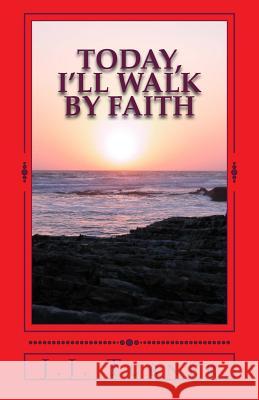 Today, I'll Walk By Faith: Without Faith It is Impossible To Please God Turner, J. J. 9781977609014 Createspace Independent Publishing Platform