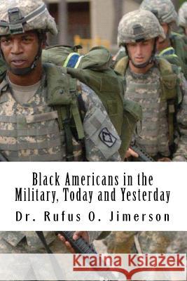 Black Americans in the Military, Today and Yesterday: A Historical Account of Distinguished Military Service Dr Rufus O. Jimerson 9781977609816 Createspace Independent Publishing Platform