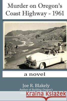 Murder on Oregon's Coast Highway - 1961 Joe R. Blakely 9781977617132 Createspace Independent Publishing Platform