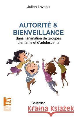 Autorité et bienveillance: dans l'animation de groupes d'enfants et d'adolescents Julien Lavenu 9781977617286 Createspace Independent Publishing Platform