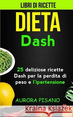 Libri di ricette: Dieta Dash: 25 deliziose ricette Dash per la perdita di peso e l'ipertensione Pisano, Aurora 9781977617903