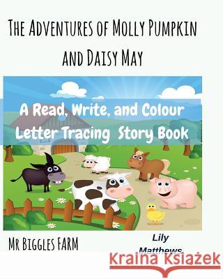 The Adventures Of Molly Pumpkin and Daisy May: Mr Biggles Farm Matthews, Lily 9781977619952 Createspace Independent Publishing Platform