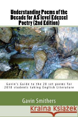 Understanding Poems of the Decade for AS level Edexcel Poetry (2nd Edition): Gavin's Guide to the 20 set poems for 2018 students taking English Litera Chilton, Gill 9781977623621 Createspace Independent Publishing Platform