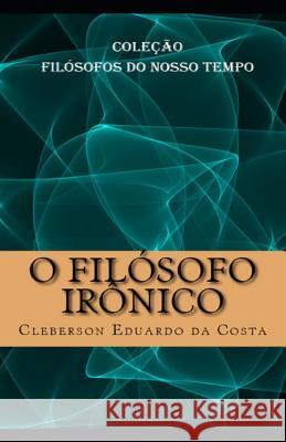 O Filosofo Ironico: Colecao Filosofos do Nosso Tempo Cleberson Eduardo Da Costa 9781977624987