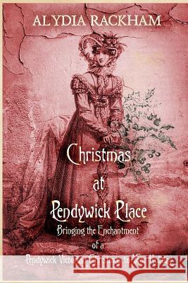 Christmas At Pendywick Place: Bringing the Enchantment of a Pendywick Christmas to Your Holiday Rackham, Alydia 9781977628671