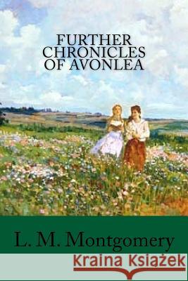 Further Chronicles of Avonlea L. M. Montgomery 9781977631626 Createspace Independent Publishing Platform