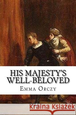 His Majesty's Well-Beloved: An Episode in the Life of Mr. Thomas Betteron as told by His Friend John Honeywood Orczy, Emma 9781977632975 Createspace Independent Publishing Platform