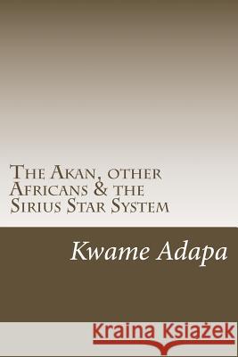 The Akan, other Africans & the Sirius Star System Adapa, Kwame 9781977633538 Createspace Independent Publishing Platform