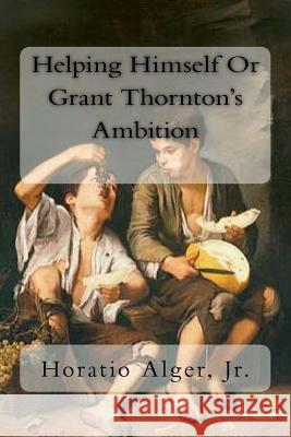 Helping Himself Or Grant Thornton's Ambition Alger, Horatio, Jr. 9781977633750 Createspace Independent Publishing Platform