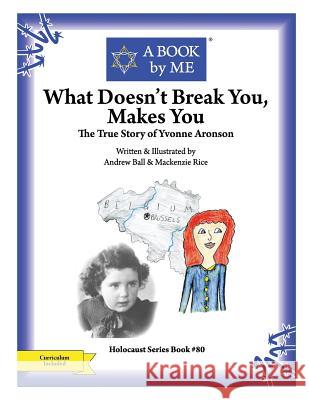What Doesn't Break You, Makes You: The True Story of Yvonne Aronson A. Book by Me                            Andrew Ball MacKenzi Andrew Ball MacKenzi 9781977637857 Createspace Independent Publishing Platform