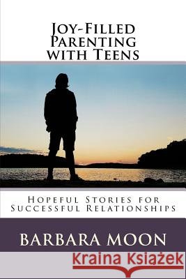 Joy-Filled Parenting with Teens: Hopeful Stories for Successful Relationships Barbara Moon 9781977638595