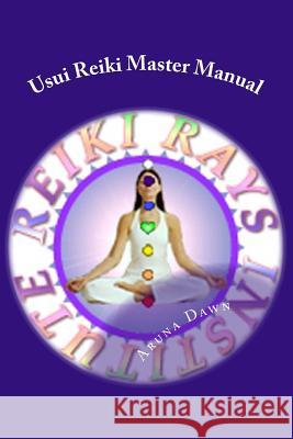 Usui Reiki Master Manual: The Official Course of Reiki Rays Institute Aruna Dawn 9781977640864 Createspace Independent Publishing Platform