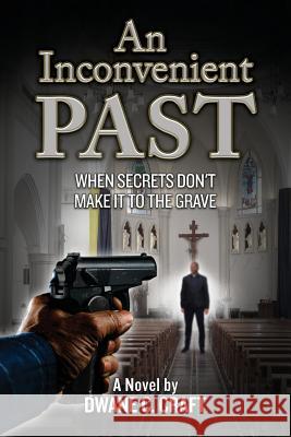 An Inconvenient Past: When Secrets Don't Make It To The Grave Craft, Dwane Curt 9781977643506 Createspace Independent Publishing Platform