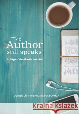 The Author Still Speaks: 21 days of questions to ask God Denesia Christine Huttula 9781977644060 Createspace Independent Publishing Platform