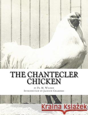 The Chantecler Chicken: Standard, Origin and Monography of the Canadian Chantecler Fr M. Wilfrid Jackson Chambers 9781977646453 Createspace Independent Publishing Platform