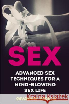 Sex: Advanced Sex Techniques for a Mind-Blowing Sex Life Savannah Padilla 9781977651792 Createspace Independent Publishing Platform