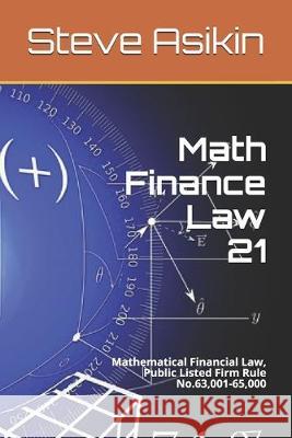 Math Finance Law 21: Mathematical Financial Law, Public Listed Firm Rule No.63,001-65,000 Steve Asikin 9781977659743