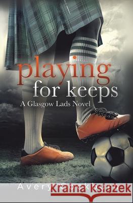 Playing for Keeps: A Glasgow Lads Novel Avery Cockburn 9781977661081