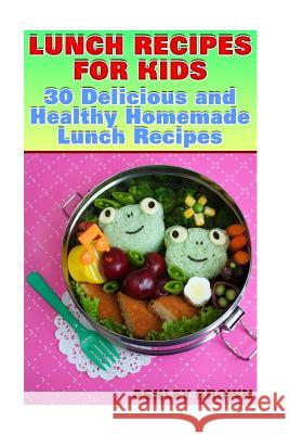 Lunch Recipes for Kids: 30 Delicious and Healthy Homemade Lunch Recipes: (Recipes for Kids, Kids Recipes) Ashley Brown 9781977662163 Createspace Independent Publishing Platform