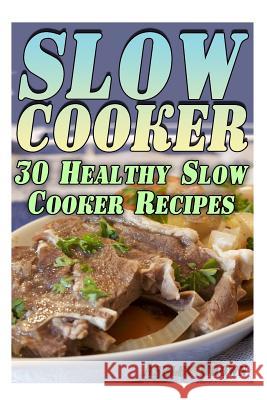 Slow Cooker: 30 Healthy Slow Cooker Recipes: (Slow Cooker Recipes, Slow Cooker Cookbook) Ashley Brown 9781977662767 Createspace Independent Publishing Platform