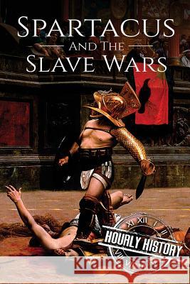 Spartacus and the Slave Wars: A History From Beginning to End Hourly History 9781977662958 Createspace Independent Publishing Platform