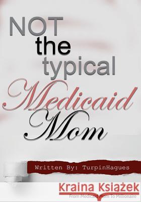 Not the Typical Medicaid Mom: From Medicaid Mom to Millionaire Turpin Hagues Turpin Hagues 9781977664907 Createspace Independent Publishing Platform