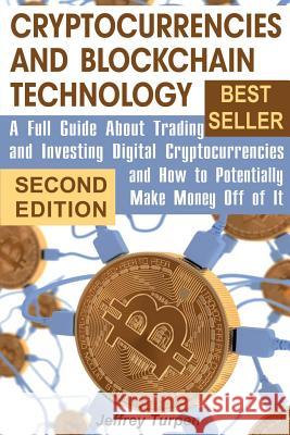Cryptocurrencies and Blockchain Technology: A Full Guide About Trading and Investing Digital Cryptocurrencies and How to Potentially Make Money Off of Turpen, Jeffrey 9781977665829 Createspace Independent Publishing Platform