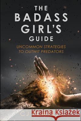 The Badass Girl's Guide: Uncommon Strategies to Outwit Predators Cj Scarlet 9781977667717 Createspace Independent Publishing Platform