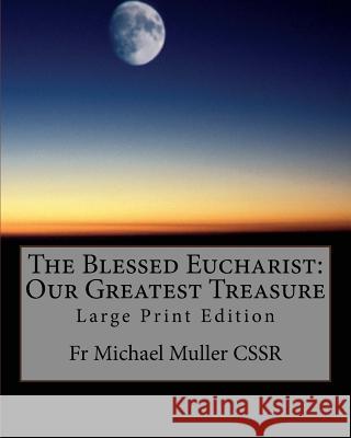 The Blessed Eucharist: Our Greatest Treasure: Large Print Edition Fr Michael Mulle 9781977674203 Createspace Independent Publishing Platform