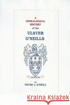 A Genealogical History of the Ulster O'Neills Peter J. O'Neill 9781977675576