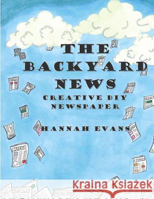 The Backyard News: A Do it Yourself Creative Newspaper Evans, Hannah 9781977678133 Createspace Independent Publishing Platform